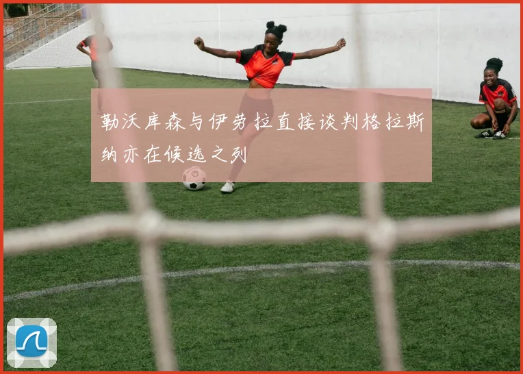 勒沃库森与伊劳拉直接谈判格拉斯纳亦在候选之列