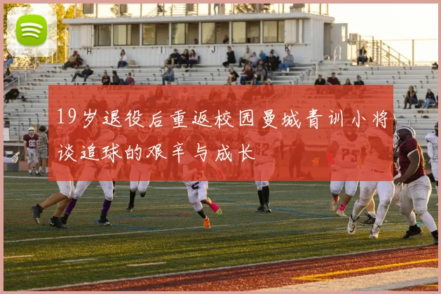 19岁退役后重返校园曼城青训小将谈追球的艰辛与成长