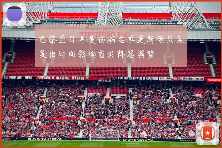 巴黎圣日耳曼伤病名单更新登贝莱复出时间影响首发阵容调整