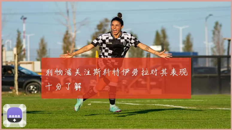 利物浦关注斯科特伊劳拉对其表现十分了解
