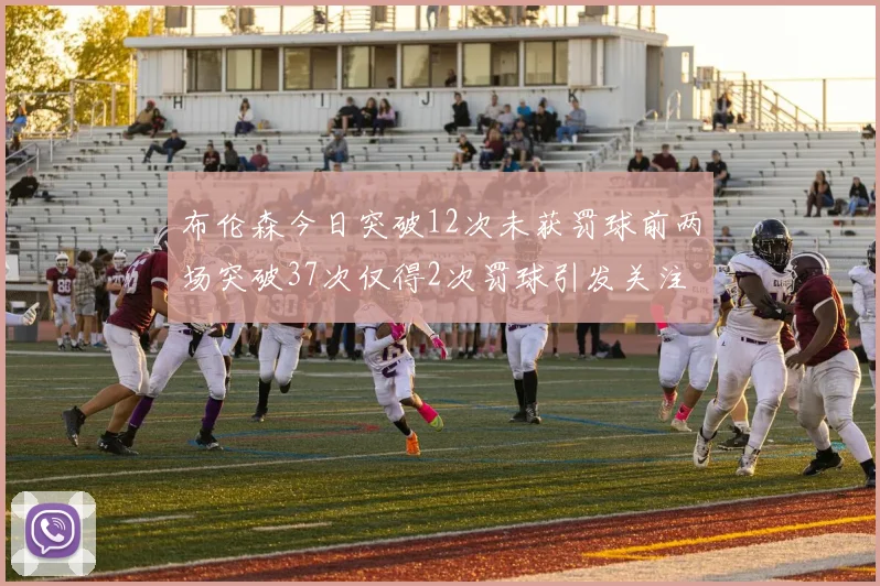 布伦森今日突破12次未获罚球前两场突破37次仅得2次罚球引发关注