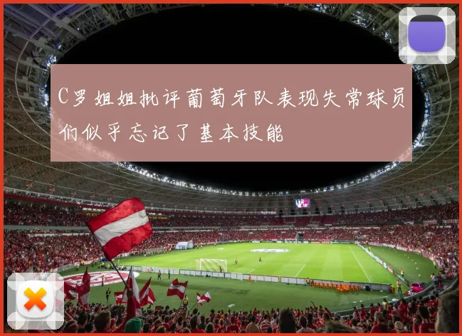 C罗姐姐批评葡萄牙队表现失常球员们似乎忘记了基本技能